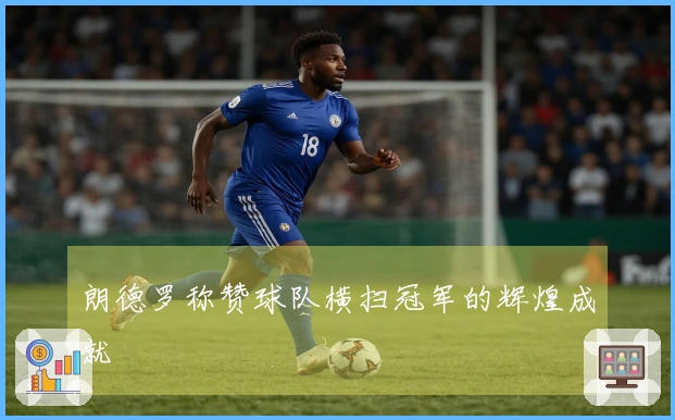 朗德罗称赞球队横扫冠军的辉煌成就