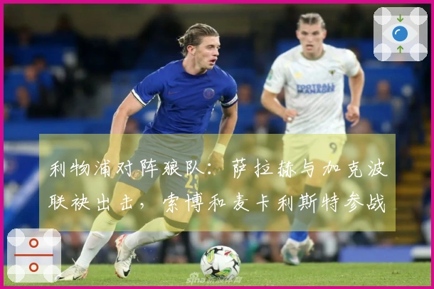 利物浦对阵狼队：萨拉赫与加克波联袂出击，索博和麦卡利斯特参战