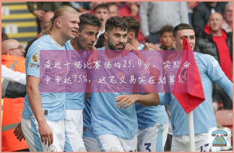 最近十场比赛场均25.9分，实际命中率达75%，这笔交易实在划算！