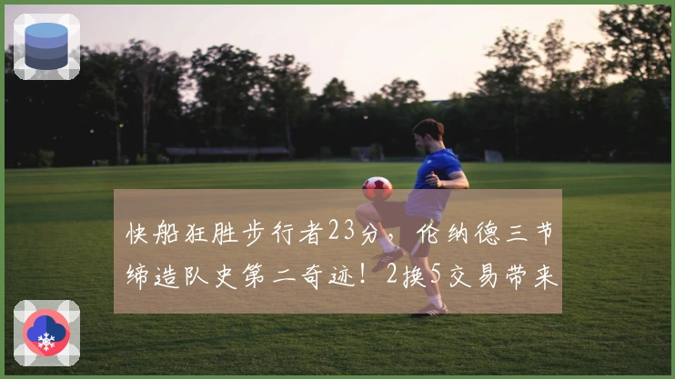 快船狂胜步行者23分，伦纳德三节缔造队史第二奇迹！2换5交易带来丰厚回报