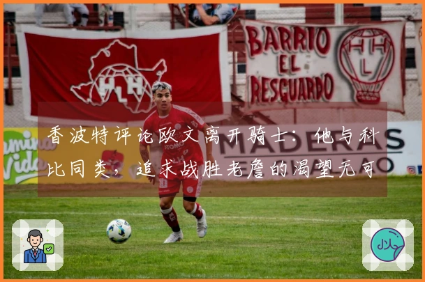 香波特评论欧文离开骑士：他与科比同类，追求战胜老詹的渴望无可厚非