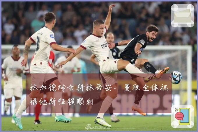 林加德转会科林蒂安，曼联全体祝福他新征程顺利