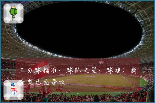 三分球精准，球队之星，球迷：新秀奖已无争议