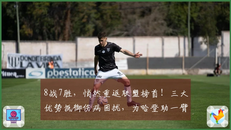 8战7胜，悄然重返联盟榜首！三大优势抵御伤病困扰，为哈登助一臂之力