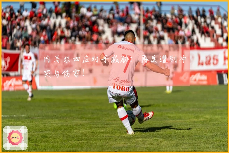 内马尔回应对手威胁：再度遭到冲突与伤害！