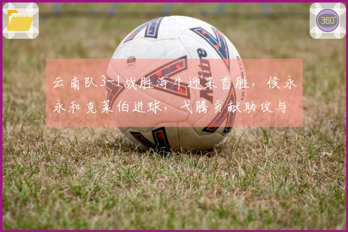云南队3-1战胜海牛迎来首胜，侯永永和克莱伯进球，弋腾贡献助攻与进球