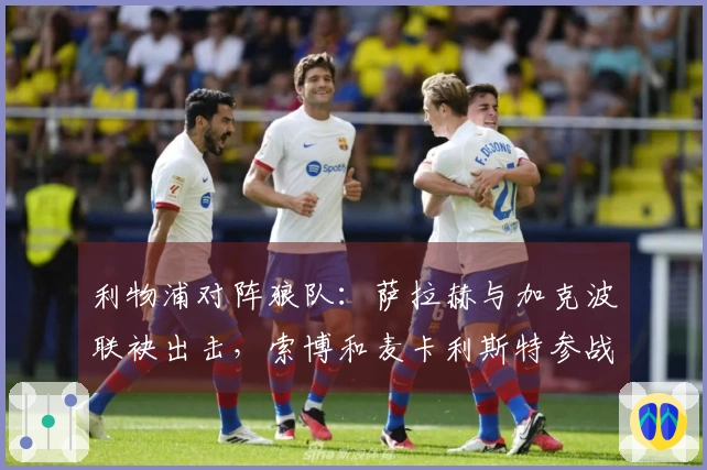 利物浦对阵狼队：萨拉赫与加克波联袂出击，索博和麦卡利斯特参战