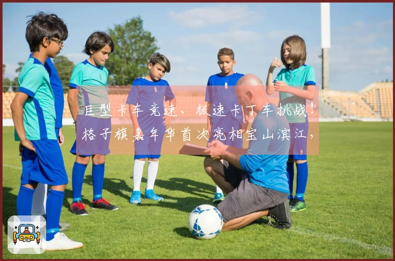 巨型卡车竞速、极速卡丁车挑战！格子旗嘉年华首次亮相宝山滨江，开启春季狂欢盛会