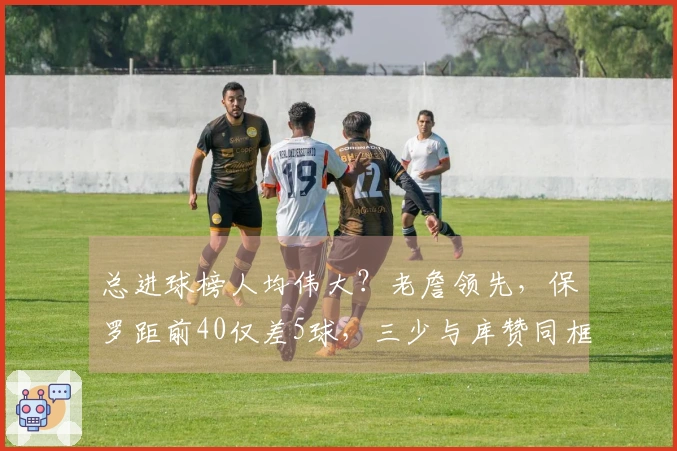 总进球榜人均伟大？老詹领先，保罗距前40仅差5球，三少与库赞同框