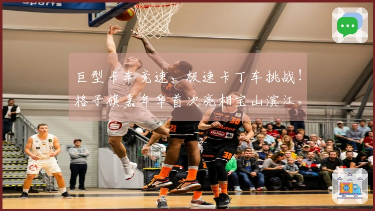 巨型卡车竞速、极速卡丁车挑战！格子旗嘉年华首次亮相宝山滨江，开启春季狂欢盛会