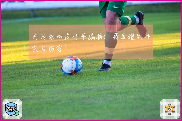 内马尔回应对手威胁：再度遭到冲突与伤害！