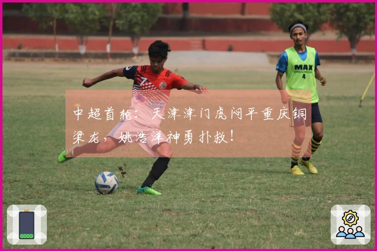 中超首轮：天津津门虎闷平重庆铜梁龙，姚浩洋神勇扑救！