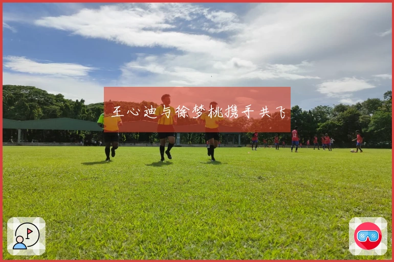 王心迪与徐梦桃携手共飞