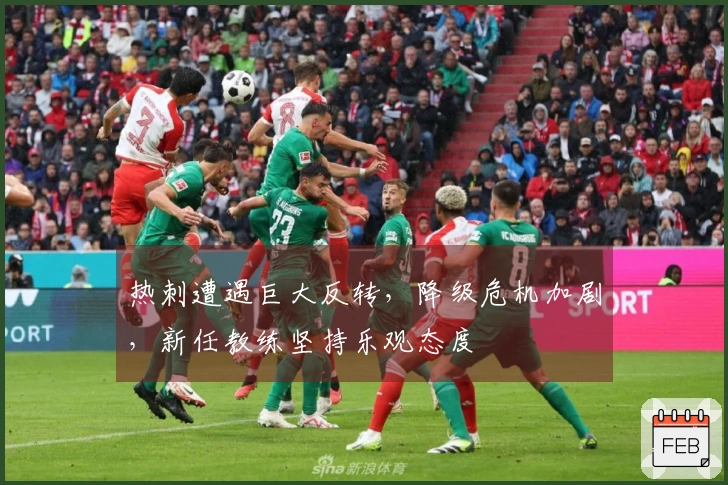 热刺遭遇巨大反转，降级危机加剧，新任教练坚持乐观态度