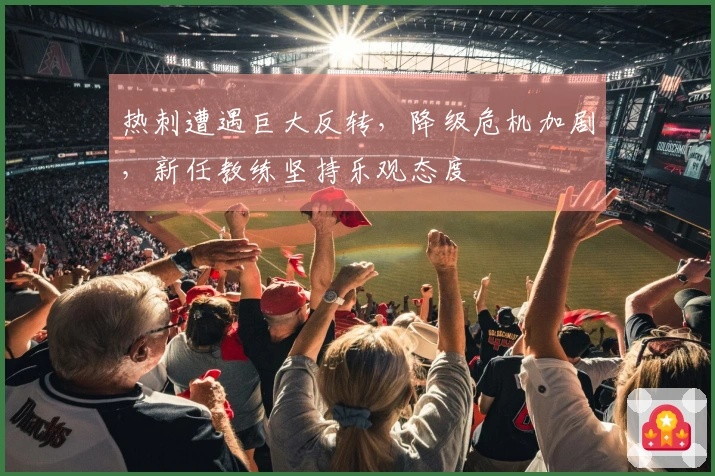 热刺遭遇巨大反转，降级危机加剧，新任教练坚持乐观态度