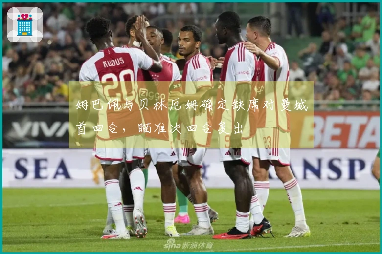 姆巴佩与贝林厄姆确定缺席对曼城首回合，瞄准次回合复出