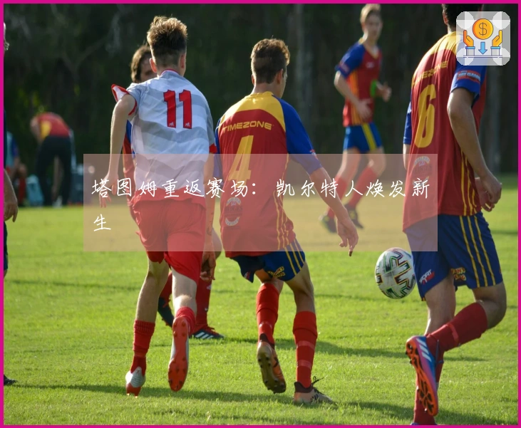 塔图姆重返赛场：凯尔特人焕发新生