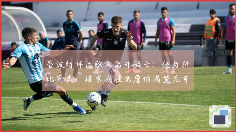 香波特评论欧文离开骑士：他与科比同类，追求战胜老詹的渴望无可厚非