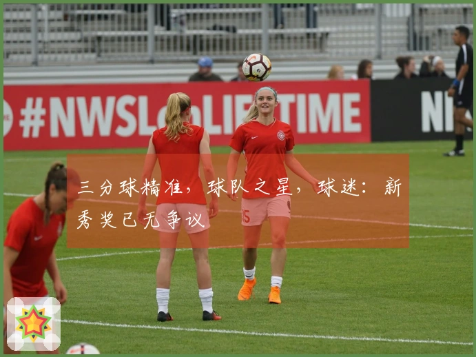 三分球精准，球队之星，球迷：新秀奖已无争议