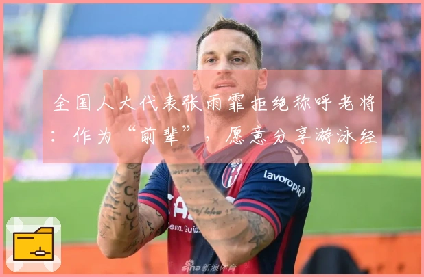 全国人大代表张雨霏拒绝称呼老将：作为“前辈”，愿意分享游泳经验